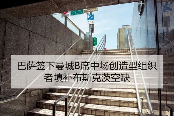巴萨签下曼城B席中场创造型组织者填补布斯克茨空缺
