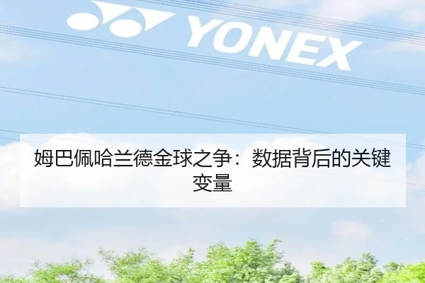 姆巴佩哈兰德金球之争：数据背后的关键变量