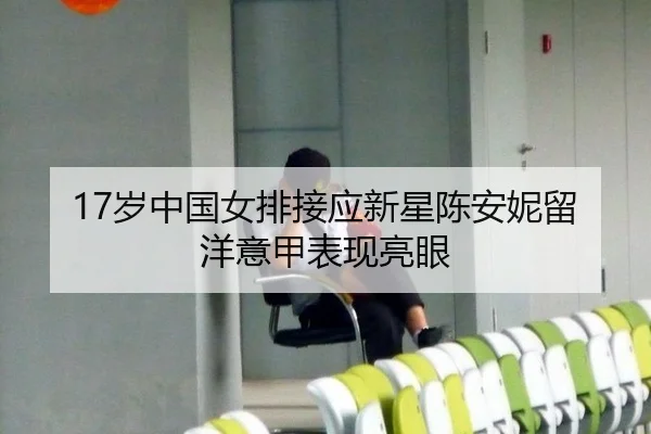 17岁中国女排接应新星陈安妮留洋意甲表现亮眼