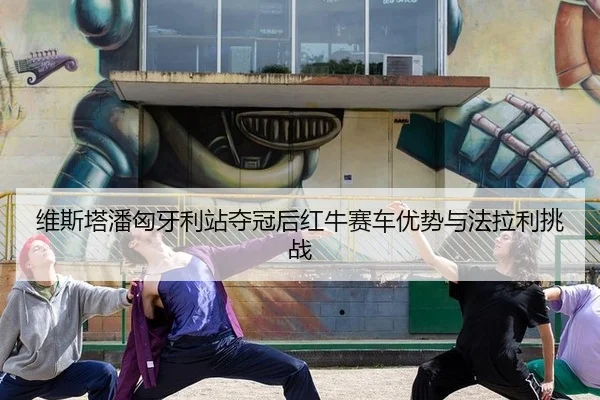维斯塔潘匈牙利站夺冠后红牛赛车优势与法拉利挑战