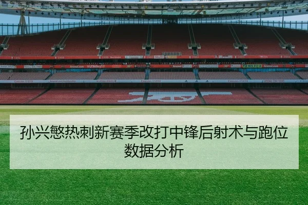 孙兴慜热刺新赛季改打中锋后射术与跑位数据分析